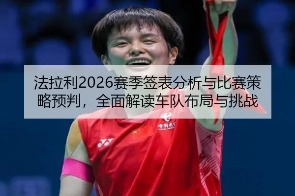 法拉利2026赛季签表分析与比赛策略预判，全面解读车队布局与挑战