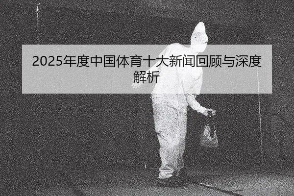 2025年度中国体育十大新闻回顾与深度解析