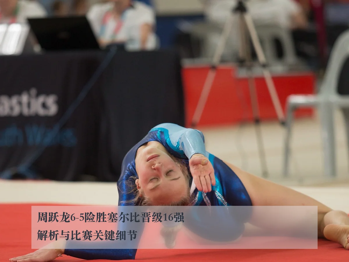 周跃龙6-5险胜塞尔比晋级16强解析与比赛关键细节