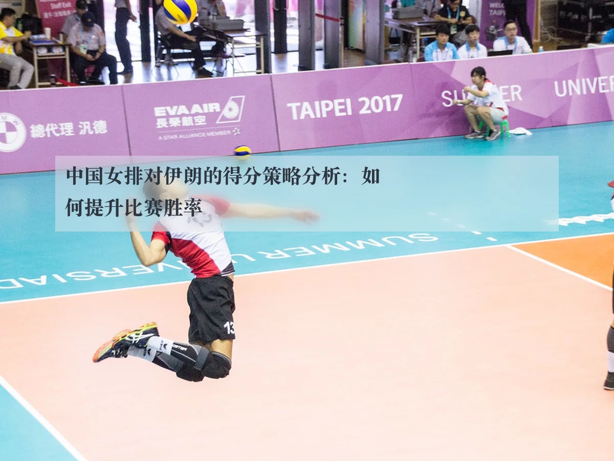 中国女排对伊朗的得分策略分析:如何提升比赛胜率